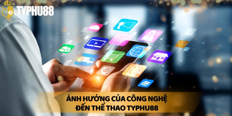 Ảnh Hưởng Của Công Nghệ Đến Thể Thao Typhu88