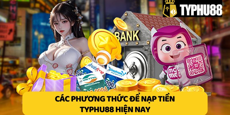 Các phương thức để nạp tiền Typhu88 hiện nay