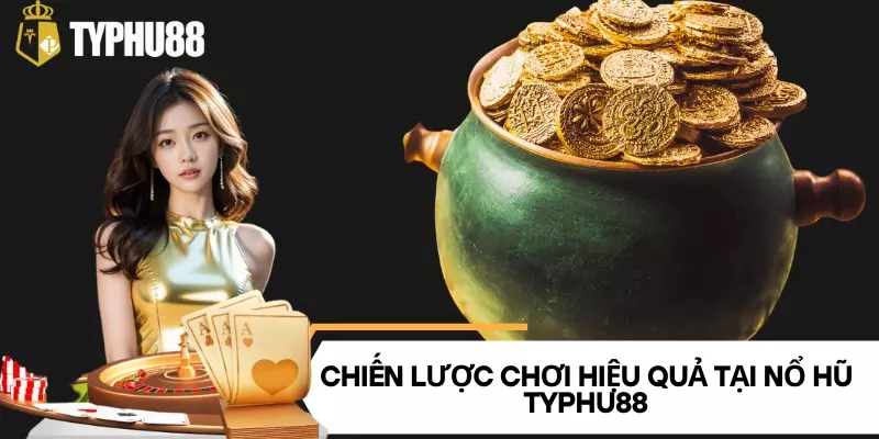 Chiến lược chơi hiệu quả tại nổ hũ Typhu88