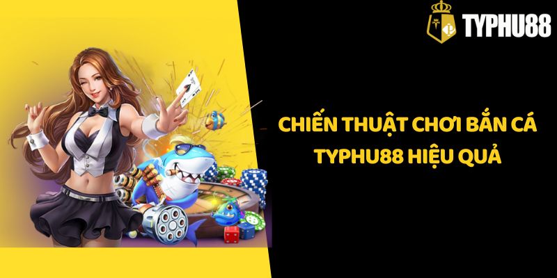 Chiến thuật chơi bắn cá Typhu88 hiệu quả