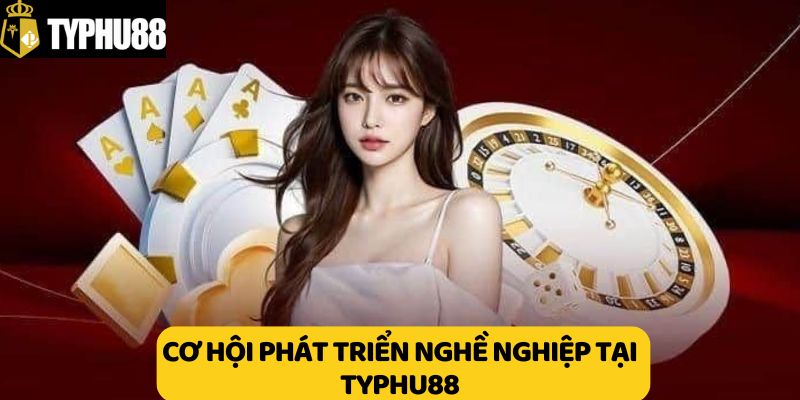 Cơ hội phát triển nghề nghiệp tại Typhu88