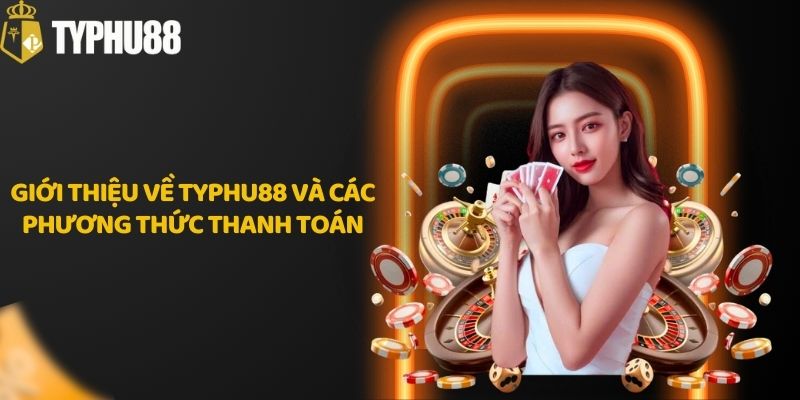 Giới thiệu về Typhu88 và các phương thức thanh toán