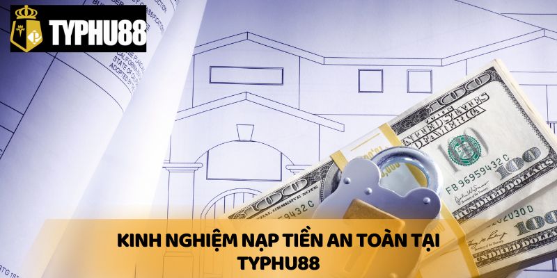 Kinh nghiệm nạp tiền an toàn tại Typhu88