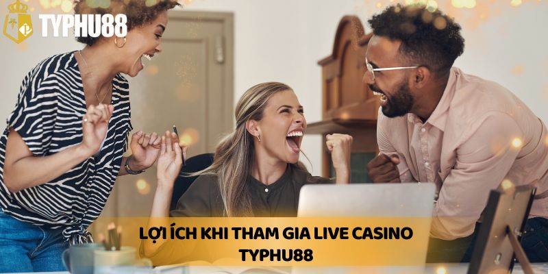 Lợi Ích Khi Tham Gia Live Casino Typhu88