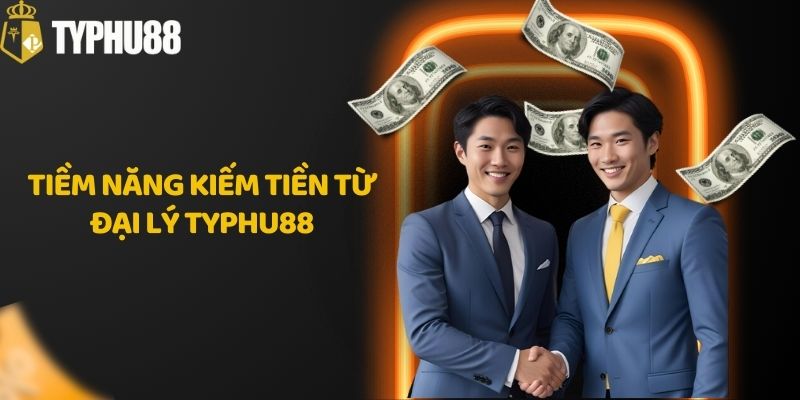 Tiềm năng kiếm tiền từ đại lý Typhu88