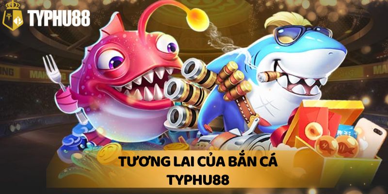 Tương lai của bắn cá Typhu88