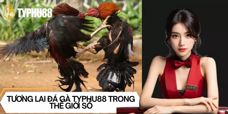 Tương lai đá gà Typhu88 trong thế giới số